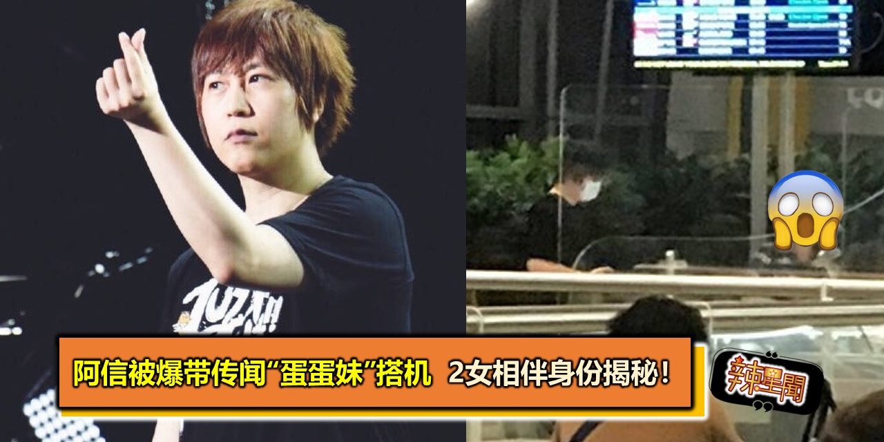 阿信被爆带传闻“蛋蛋妹”搭机　2女相伴身份揭秘！